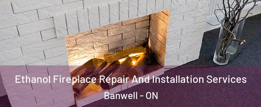  Ethanol Fireplace Repair And Installation Services Banwell - ON