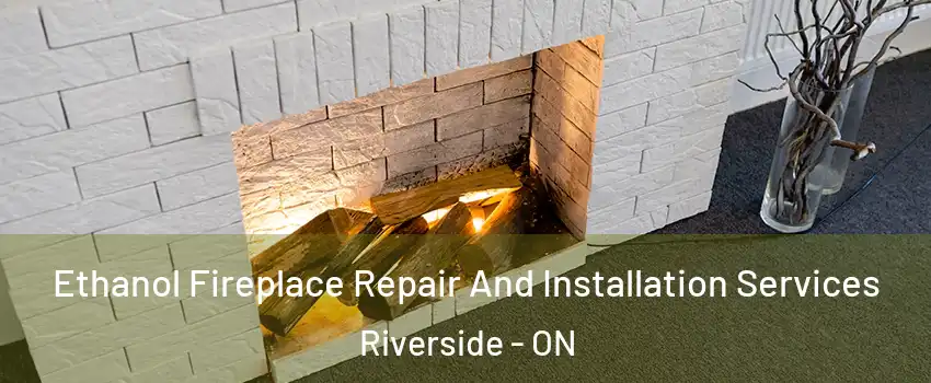  Ethanol Fireplace Repair And Installation Services Riverside - ON