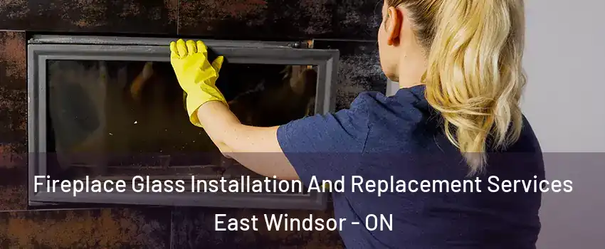  Fireplace Glass Installation And Replacement Services East Windsor - ON