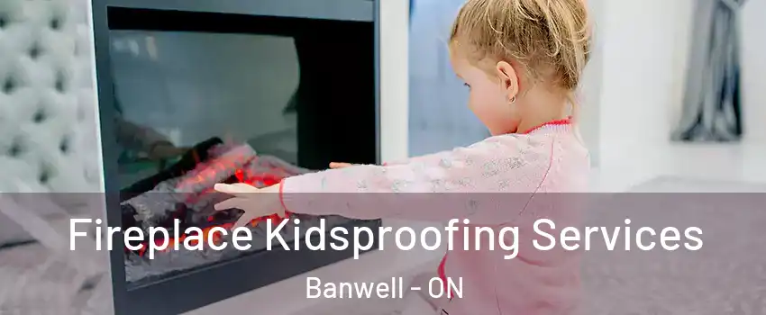  Fireplace Kidsproofing Services Banwell - ON