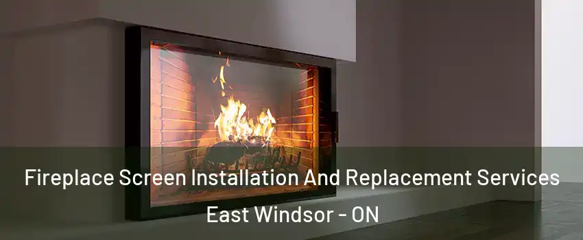 Fireplace Screen Installation And Replacement Services East Windsor - ON