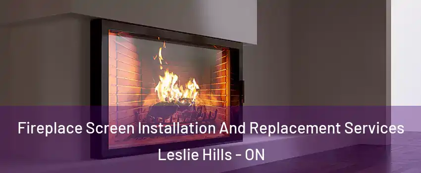 Fireplace Screen Installation And Replacement Services Leslie Hills - ON