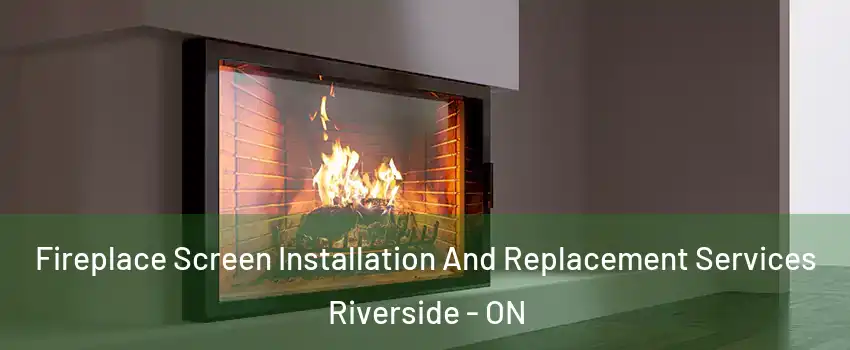 Fireplace Screen Installation And Replacement Services Riverside - ON