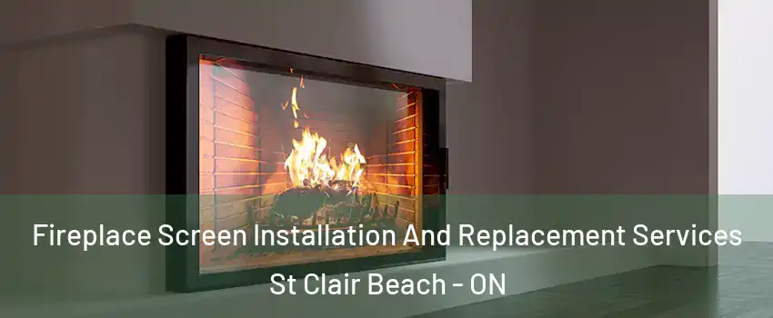 Fireplace Screen Installation And Replacement Services St Clair Beach - ON
