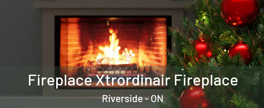 Fireplace Xtrordinair Fireplace Riverside - ON