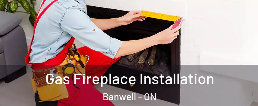  Gas Fireplace Installation Banwell - ON