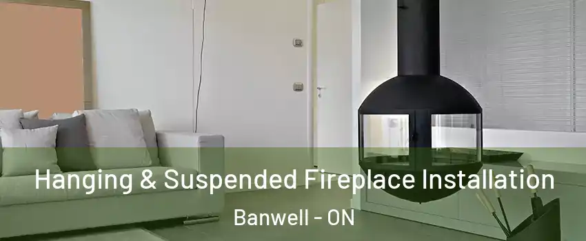 Hanging & Suspended Fireplace Installation Banwell - ON