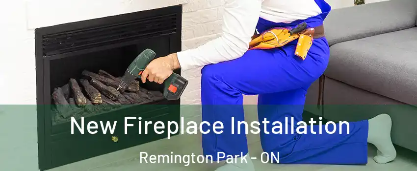 New Fireplace Installation Remington Park - ON
