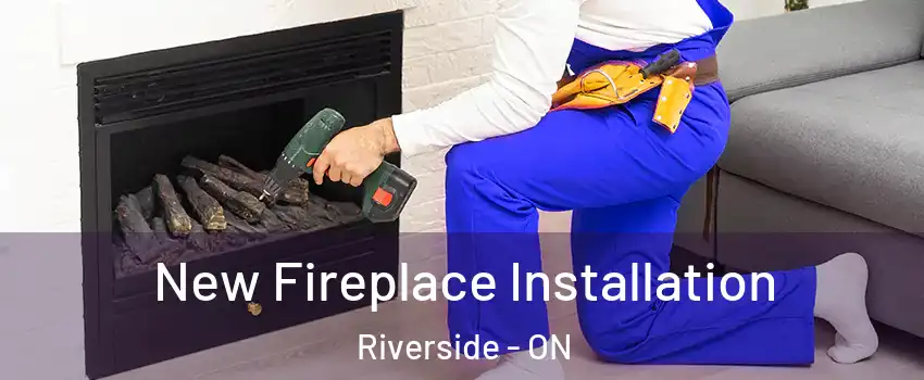 New Fireplace Installation Riverside - ON