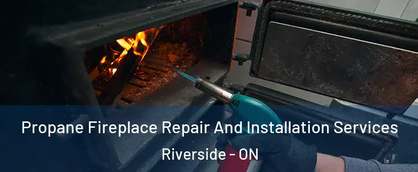 Propane Fireplace Repair And Installation Services Riverside - ON