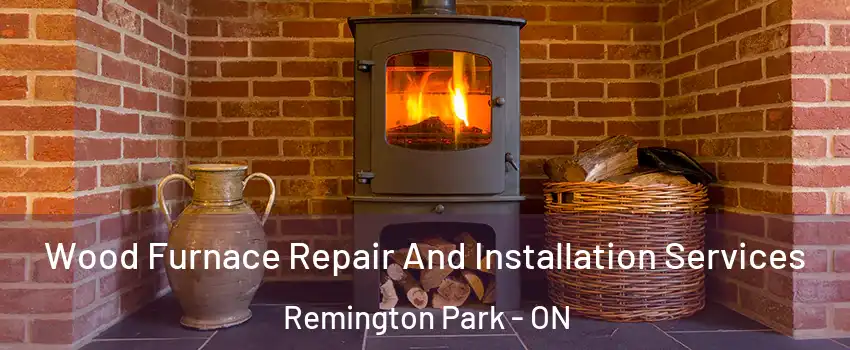  Wood Furnace Repair And Installation Services Remington Park - ON