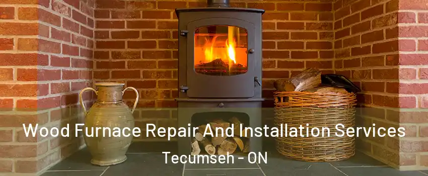  Wood Furnace Repair And Installation Services Tecumseh - ON